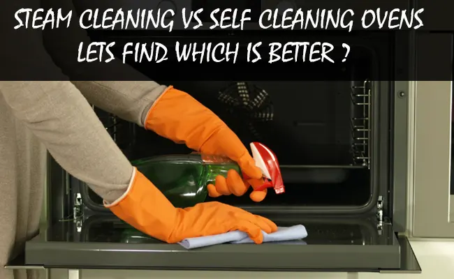 Steam Cleaning Vs Self-Cleaning Ovens | Which is Better?